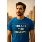 Tricou personalizat bărbați albastru regal cu mesaj „The life you deserve”, personalizare prin transfer termic, stil premium urban